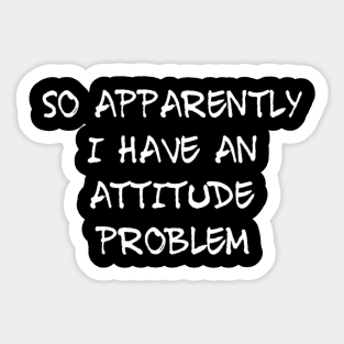 So Apparently I Have An Attitude Problem Sarcastic Sticker